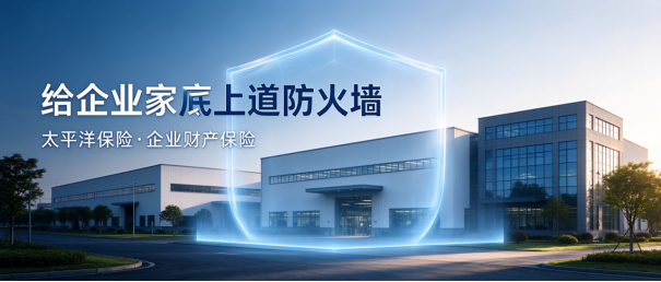 给企业家底上一道“防火墙” ——太平洋保险企业财产保险，为厂房、设备与库存兜底
